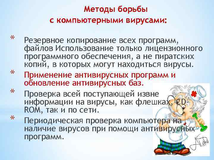 Методы борьбы с компьютерными вирусами: * * Резервное копирование всех программ, файлов Использование только