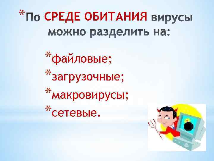 * СРЕДЕ ОБИТАНИЯ *файловые; *загрузочные; *макровирусы; *сетевые. 