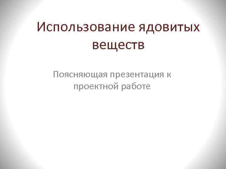 Использование ядовитых веществ Поясняющая презентация к проектной работе 
