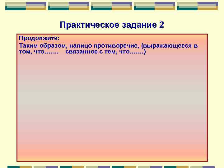 Практическое задание 2 Продолжите: Таким образом, налицо противоречие, (выражающееся в том, что……. связанное с