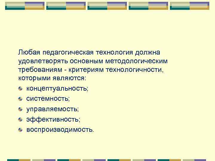 Любая педагогическая технология должна удовлетворять основным методологическим требованиям - критериям технологичности, которыми являются: концептуальность;