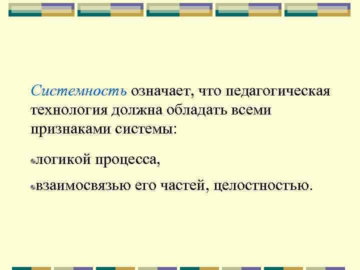 Системность означает, что педагогическая технология должна обладать всеми признаками системы: логикой процесса, взаимосвязью его