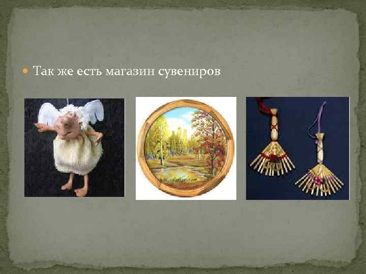  Так же есть магазин сувениров 