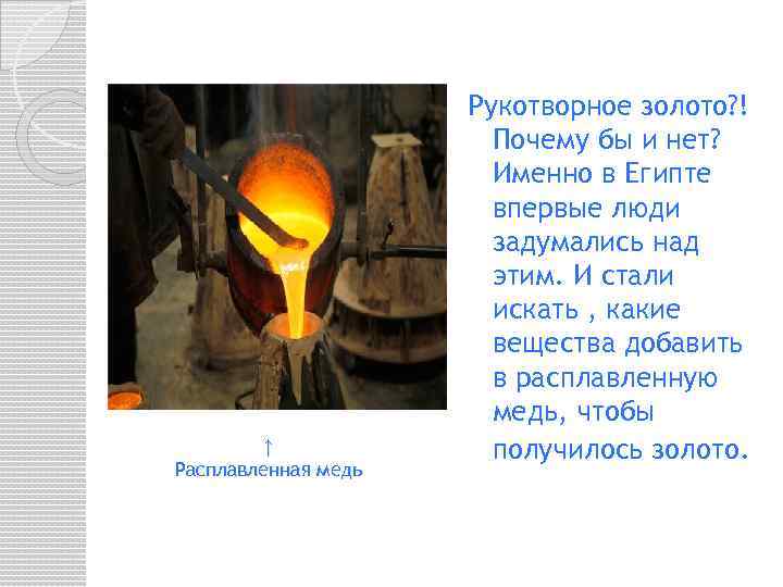 ↑ Расплавленная медь Рукотворное золото? ! Почему бы и нет? Именно в Египте впервые