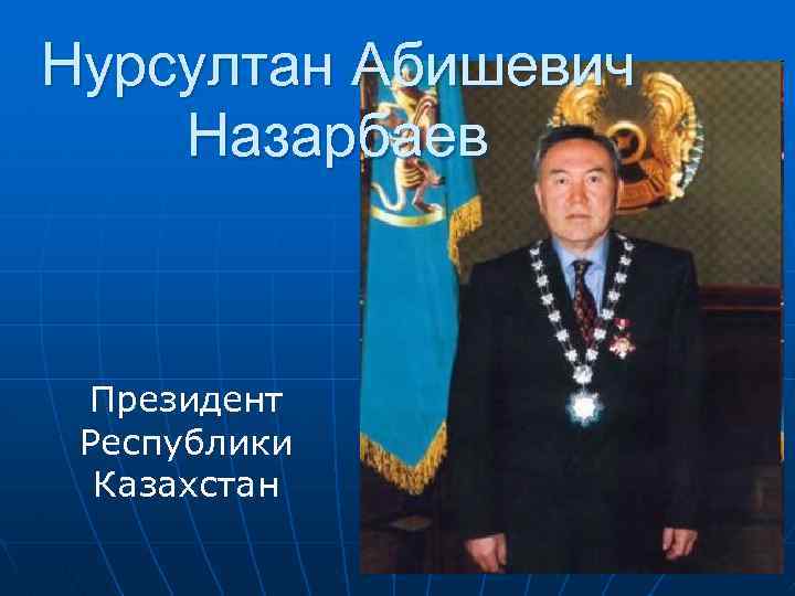 Нурсултан Абишевич Назарбаев Президент Республики Казахстан 