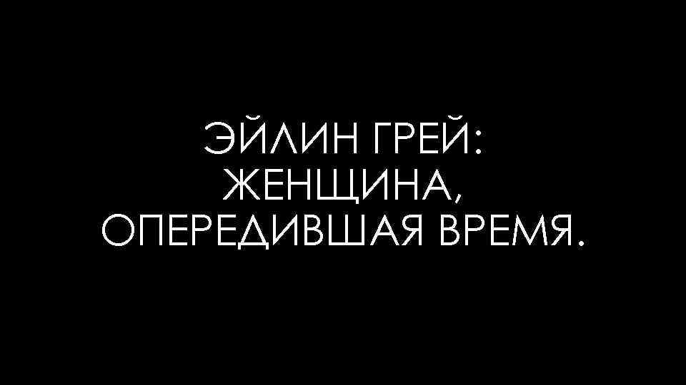 ЭЙЛИН ГРЕЙ: ЖЕНЩИНА, ОПЕРЕДИВШАЯ ВРЕМЯ. 