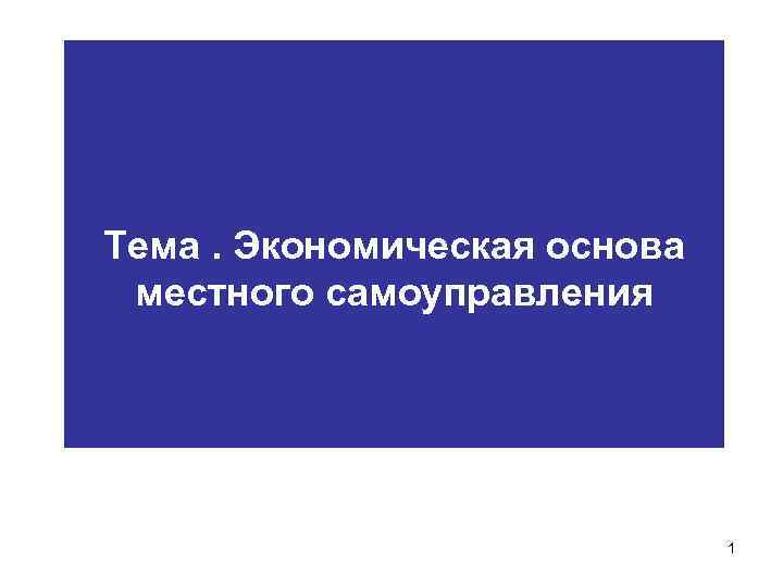 Тема. Экономическая основа местного самоуправления 1 