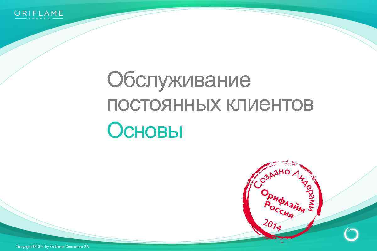 Обслуживание постоянных клиентов Основы Copyright © 2014 by Oriflame Cosmetics SA 