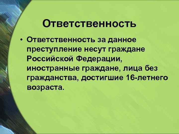 Ответственность • Ответственность за данное преступление несут граждане Российской Федерации, иностранные граждане, лица без