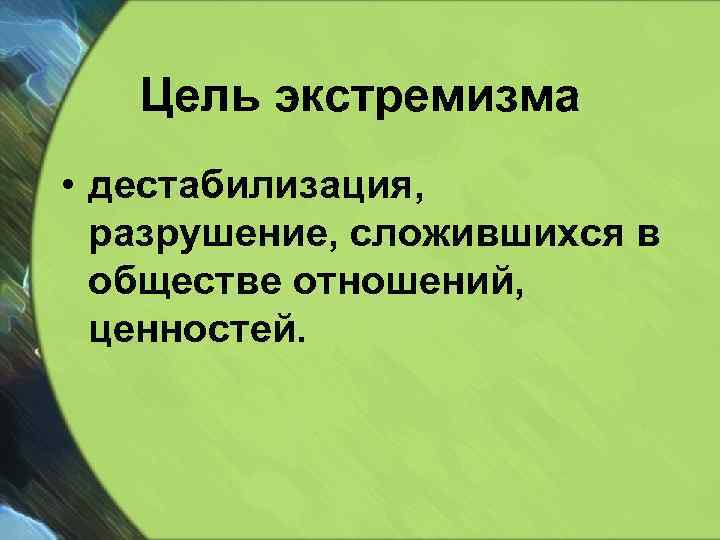 Цель экстремизма • дестабилизация, разрушение, сложившихся в обществе отношений, ценностей. 