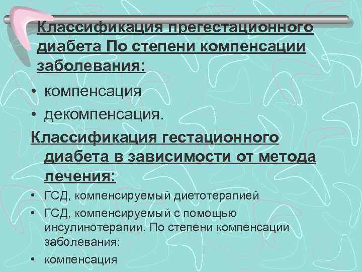 Классификация прегестационного диабета По степени компенсации заболевания: • компенсация • декомпенсация. Классификация гестационного диабета