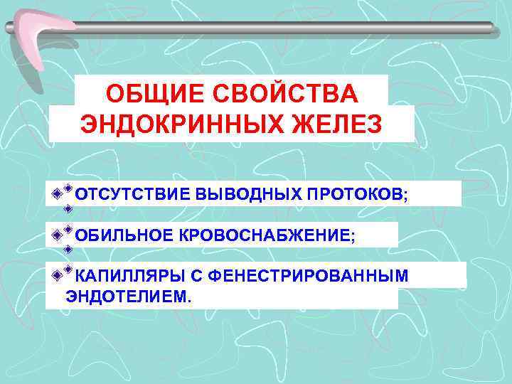 ОБЩИЕ СВОЙСТВА ЭНДОКРИННЫХ ЖЕЛЕЗ ОТСУТСТВИЕ ВЫВОДНЫХ ПРОТОКОВ; ОБИЛЬНОЕ КРОВОСНАБЖЕНИЕ; КАПИЛЛЯРЫ С ФЕНЕСТРИРОВАННЫМ ЭНДОТЕЛИЕМ. 