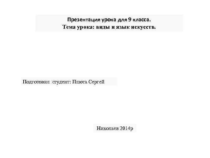 Презентация урока для 9 класса. Тема урока: виды и язык искусств. Подготовил студент: Плюта