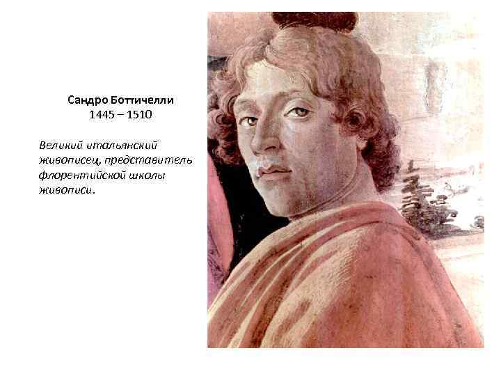Сандро Боттичелли 1445 – 1510 Великий итальянский живописец, представитель флорентийской школы живописи. 