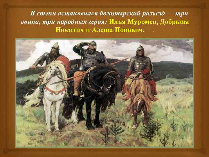 В степи остановился богатырский разъезд — три воина, три народных героя: Илья Муромец, Добрыня