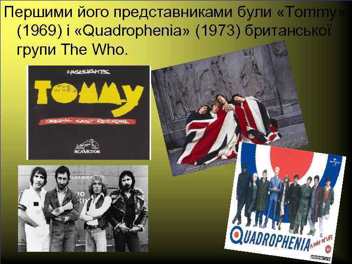 Першими його представниками були «Tommy» (1969) і «Quadrophenia» (1973) британської групи The Who. 