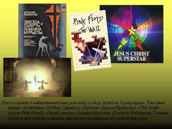 Проте однією з найзнаменитіших рок-опер є «Ісус Христос Суперзірка» . Так само відомі «Avantasia»