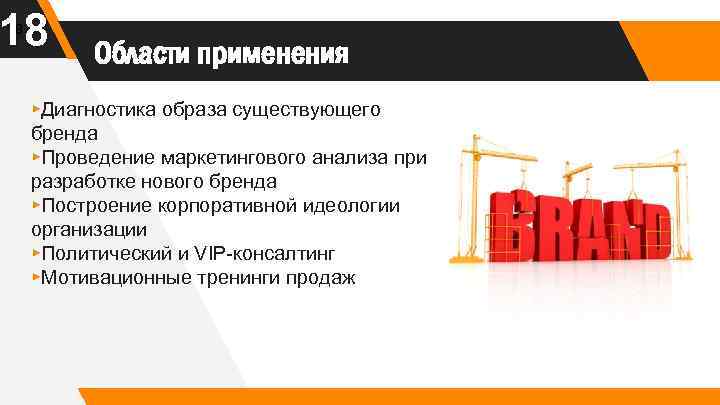 18 18 Области применения ▸Диагностика образа существующего бренда ▸Проведение маркетингового анализа при разработке нового