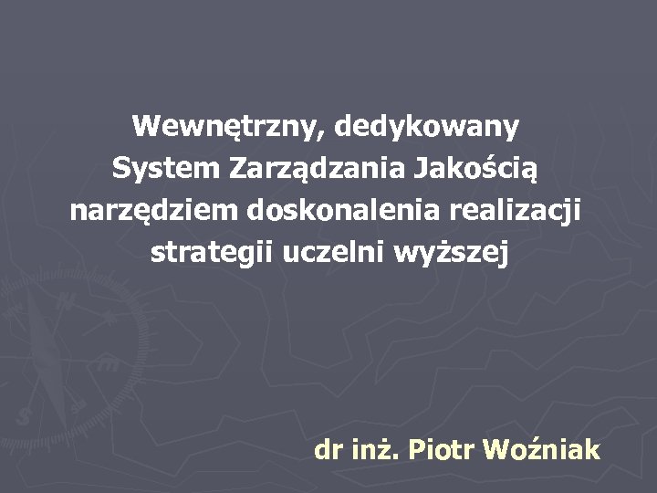 Wewnętrzny, dedykowany System Zarządzania Jakością narzędziem doskonalenia realizacji strategii uczelni wyższej dr inż. Piotr
