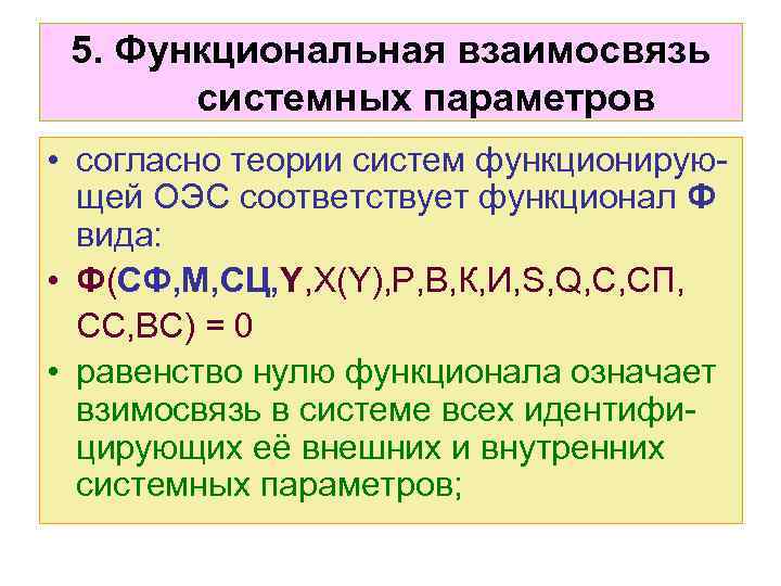 5. Функциональная взаимосвязь системных параметров • согласно теории систем функционирующей ОЭС соответствует функционал Ф