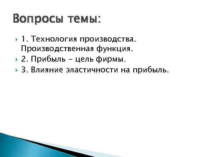 Вопросы темы: 1. Технология производства. Производственная функция. 2. Прибыль - цель фирмы. 3. Влияние