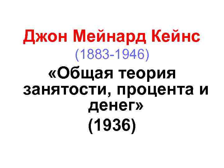 Джон Мейнард Кейнс (1883 -1946) «Общая теория занятости, процента и денег» (1936) 