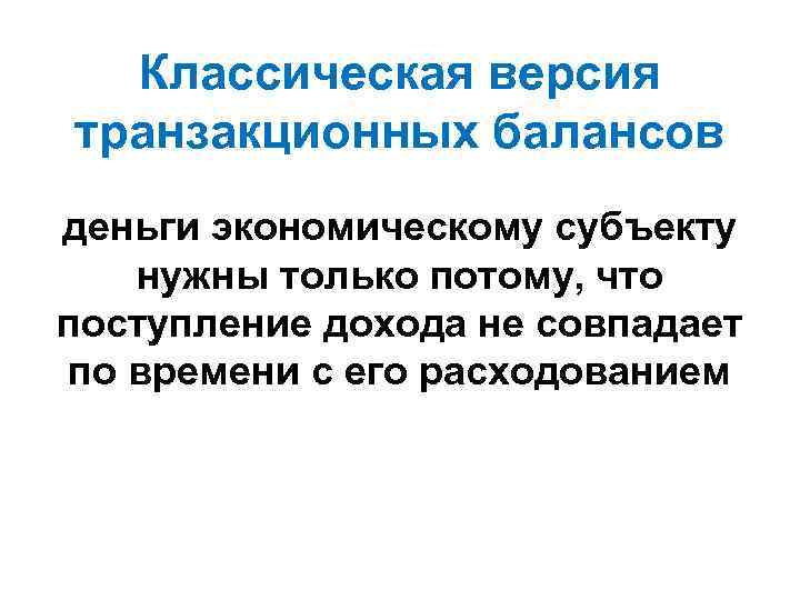 Классическая версия транзакционных балансов деньги экономическому субъекту нужны только потому, что поступление дохода не