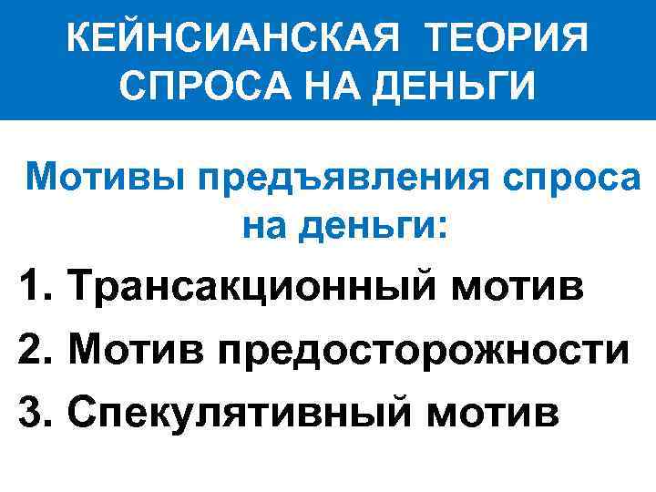 КЕЙНСИАНСКАЯ ТЕОРИЯ СПРОСА НА ДЕНЬГИ Мотивы предъявления спроса на деньги: 1. Трансакционный мотив 2.