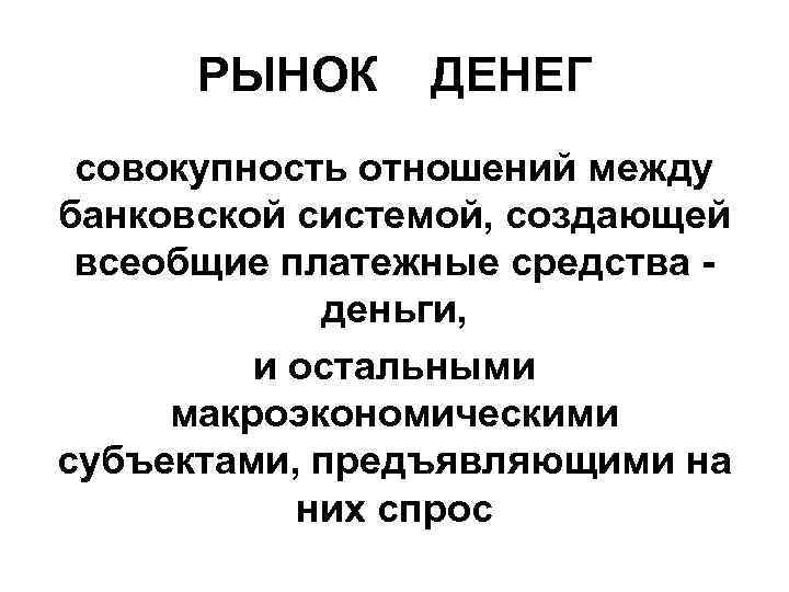 РЫНОК ДЕНЕГ совокупность отношений между банковской системой, создающей всеобщие платежные средства деньги, и остальными