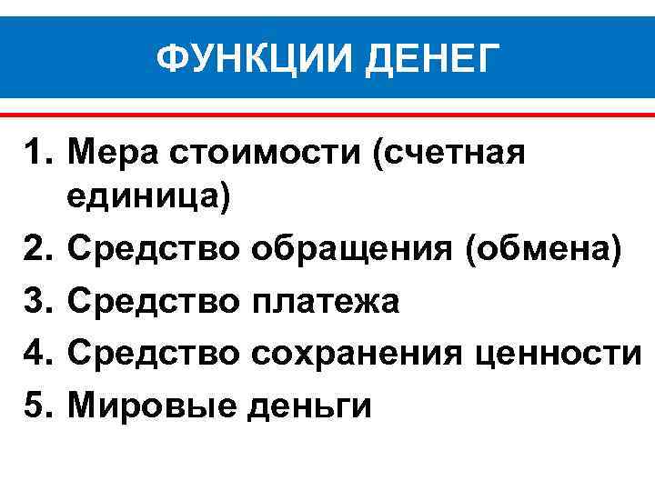 ФУНКЦИИ ДЕНЕГ 1. Мера стоимости (счетная единица) 2. Средство обращения (обмена) 3. Средство платежа