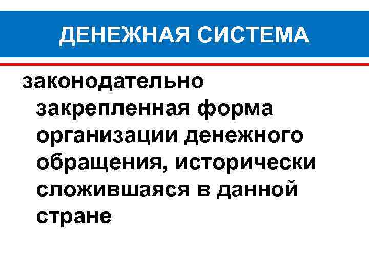 ДЕНЕЖНАЯ СИСТЕМА законодательно закрепленная форма организации денежного обращения, исторически сложившаяся в данной стране 