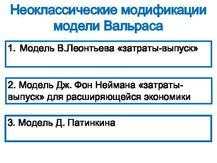 Неоклассические модификации модели Вальраса 1. Модель В. Леонтьева «затраты-выпуск» 2. Модель Дж. Фон Неймана