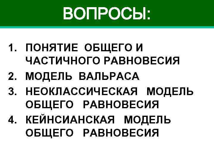 ВОПРОСЫ: 1. ПОНЯТИЕ ОБЩЕГО И ЧАСТИЧНОГО РАВНОВЕСИЯ 2. МОДЕЛЬ ВАЛЬРАСА 3. НЕОКЛАССИЧЕСКАЯ МОДЕЛЬ ОБЩЕГО