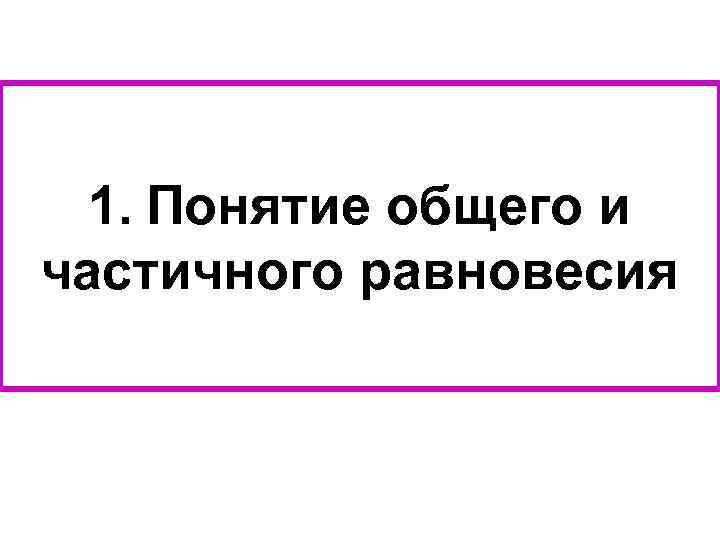 1. Понятие общего и частичного равновесия 