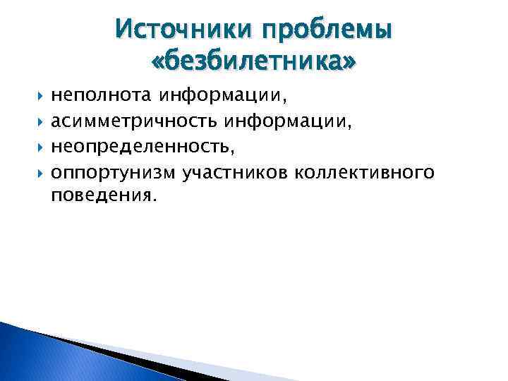 Источники проблемы «безбилетника» неполнота информации, асимметричность информации, неопределенность, оппортунизм участников коллективного поведения. 