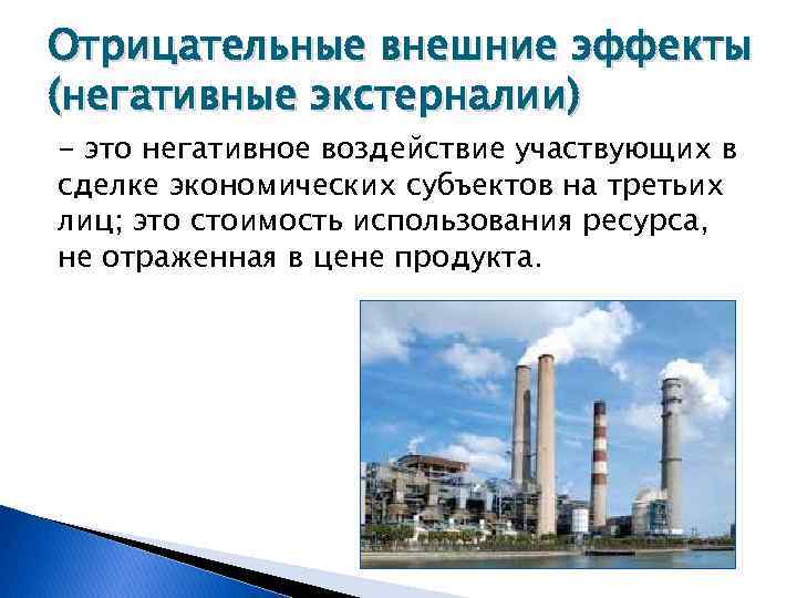 Отрицательные внешние эффекты (негативные экстерналии) - это негативное воздействие участвующих в сделке экономических субъектов