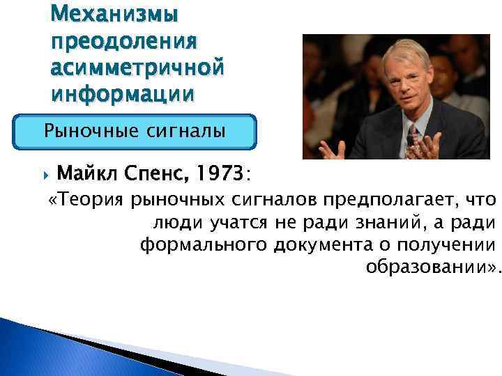 Механизмы преодоления асимметричной информации Рыночные сигналы Майкл Спенс, 1973: «Теория рыночных сигналов предполагает, что