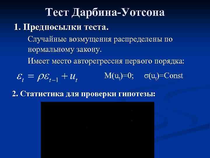 Тест Дарбина-Уотсона 1. Предпосылки теста. Случайные возмущения распределены по нормальному закону. Имеет место авторегрессия