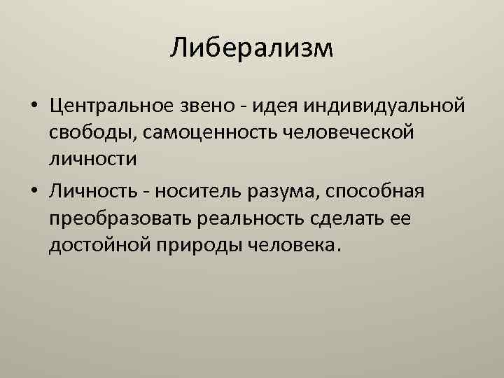 Либерализм • Центральное звено - идея индивидуальной свободы, самоценность человеческой личности • Личность -