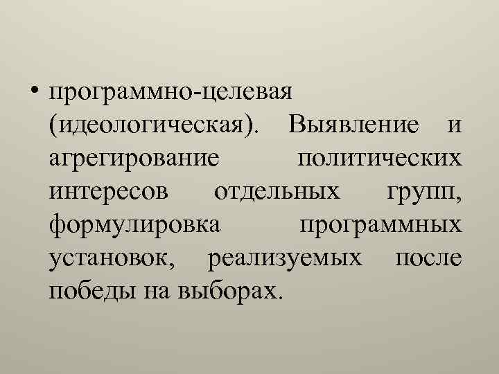  • программно-целевая (идеологическая). Выявление и агрегирование политических интересов отдельных групп, формулировка программных установок,