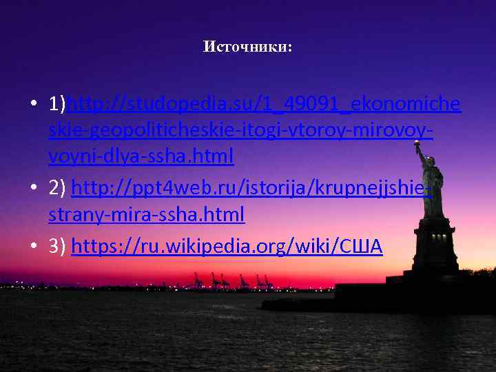 Источники: • 1)http: //studopedia. su/1_49091_ekonomiche skie-geopoliticheskie-itogi-vtoroy-mirovoyvoyni-dlya-ssha. html • 2) http: //ppt 4 web. ru/istorija/krupnejjshiestrany-mira-ssha.