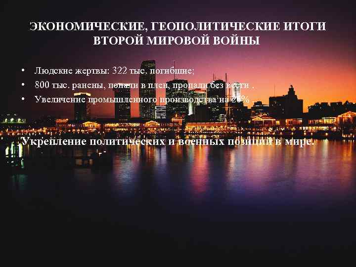 ЭКОНОМИЧЕСКИЕ, ГЕОПОЛИТИЧЕСКИЕ ИТОГИ ВТОРОЙ МИРОВОЙ ВОЙНЫ • Людские жертвы: 322 тыс. погибшие; • 800
