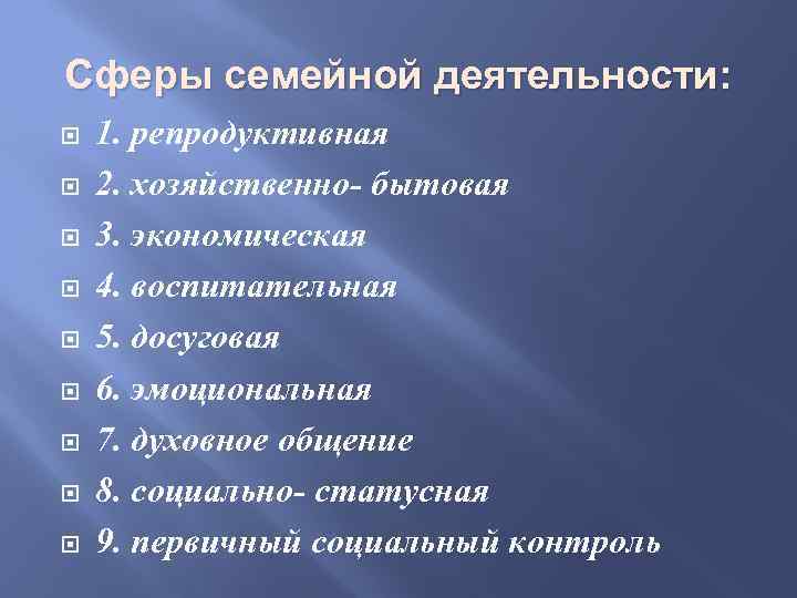 Сферы семейной деятельности: 1. репродуктивная 2. хозяйственно- бытовая 3. экономическая 4. воспитательная 5. досуговая