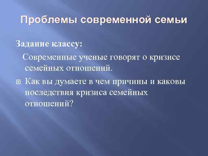 Проблемы современной семьи Задание классу: Современные ученые говорят о кризисе семейных отношений. Как вы