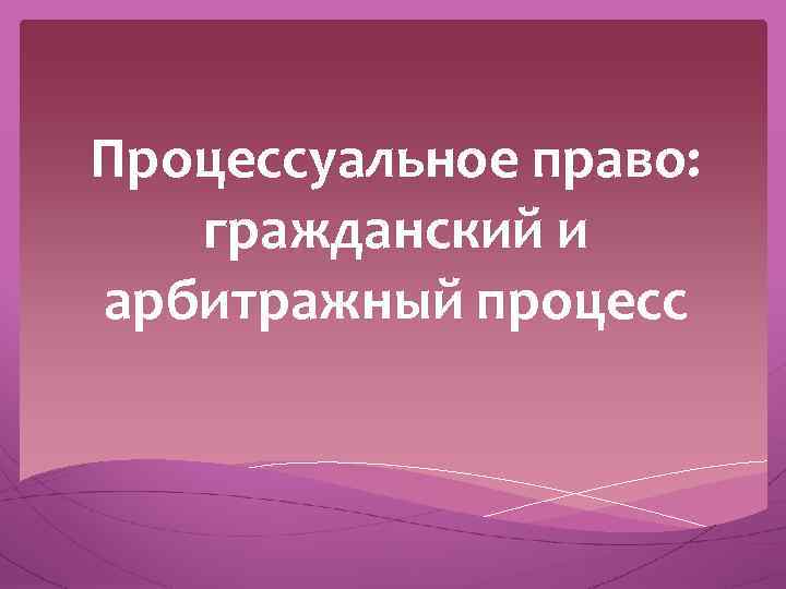 Процессуальное право: гражданский и арбитражный процесс 