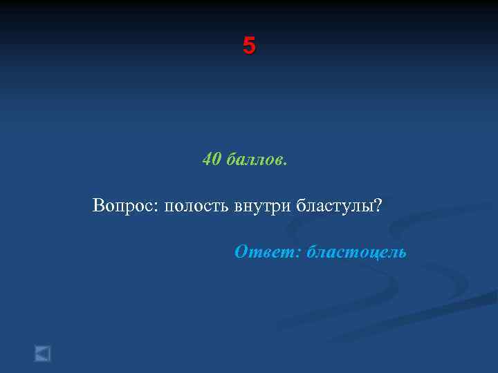 5 40 баллов. Вопрос: полость внутри бластулы? Ответ: бластоцель 