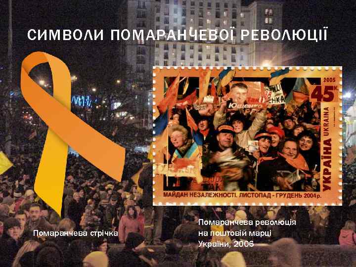 СИМВОЛИ ПОМАРАНЧЕВОЇ РЕВОЛЮЦІЇ Помаранчева стрічка Помаранчева революція на поштовій марці України, 2006 