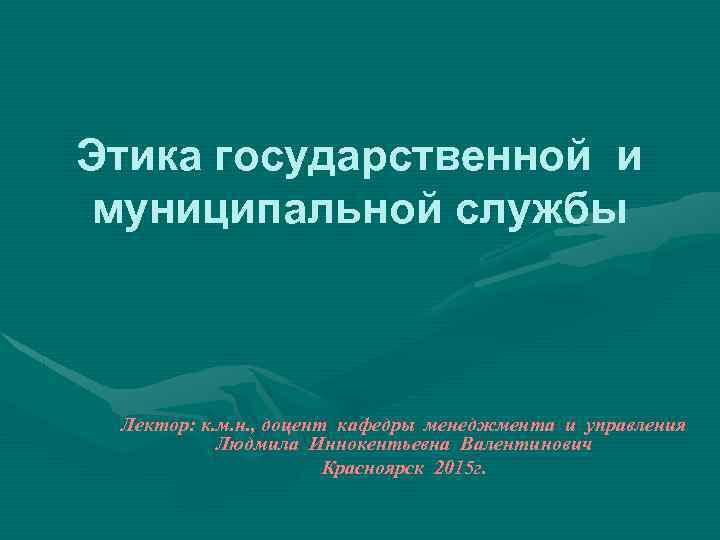 Этика государственной и муниципальной службы Лектор: к. м. н. , доцент кафедры менеджмента и