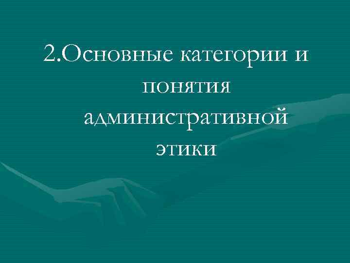 2. Основные категории и понятия административной этики 