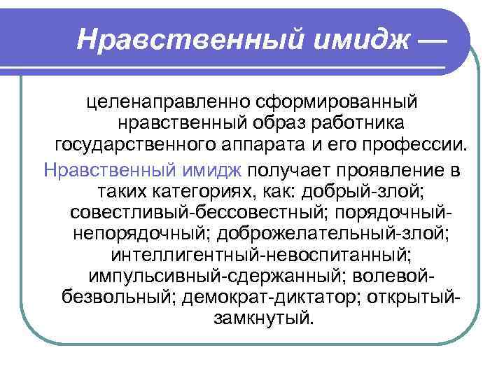 Нравственный имидж — целенаправленно сформированный нравственный образ работника государственного аппарата и его профессии. Нравственный